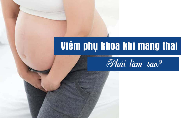 Phụ nữ bị viêm phụ khoa khi mang thai 3 tháng đầu có nguy hiểm không?